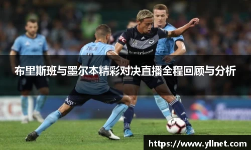 布里斯班与墨尔本精彩对决直播全程回顾与分析