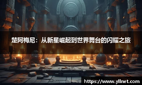 楚阿梅尼：从新星崛起到世界舞台的闪耀之旅