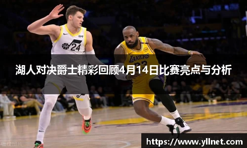 湖人对决爵士精彩回顾4月14日比赛亮点与分析