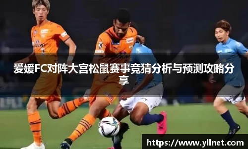 爱媛FC对阵大宫松鼠赛事竞猜分析与预测攻略分享