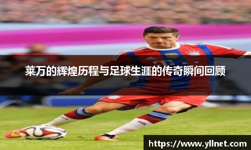 莱万的辉煌历程与足球生涯的传奇瞬间回顾