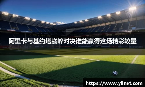 阿里卡与基约塔巅峰对决谁能赢得这场精彩较量