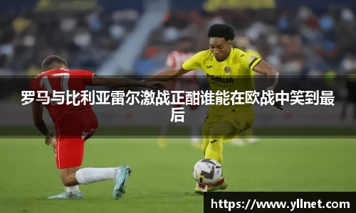 罗马与比利亚雷尔激战正酣谁能在欧战中笑到最后