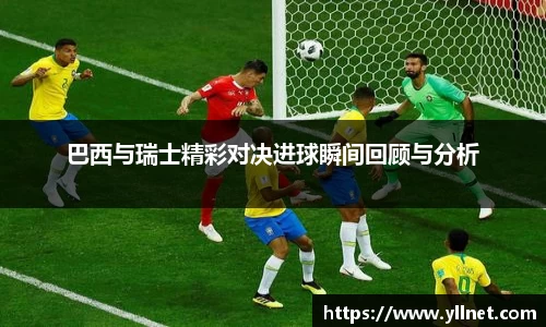 巴西与瑞士精彩对决进球瞬间回顾与分析