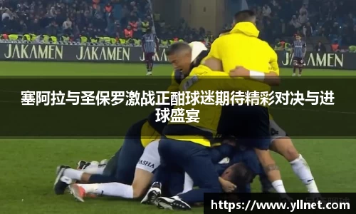 塞阿拉与圣保罗激战正酣球迷期待精彩对决与进球盛宴