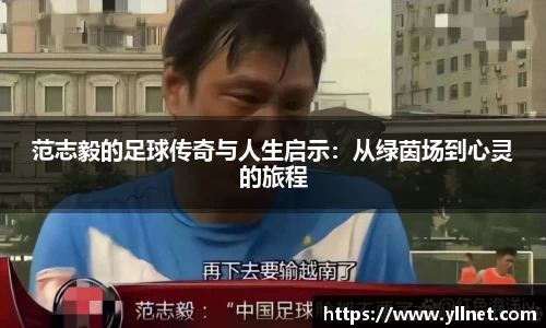 范志毅的足球传奇与人生启示：从绿茵场到心灵的旅程