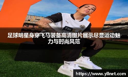 足球明星身穿飞马装备高清图片展示尽显运动魅力与时尚风范