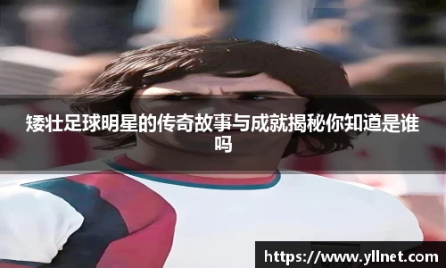 矮壮足球明星的传奇故事与成就揭秘你知道是谁吗