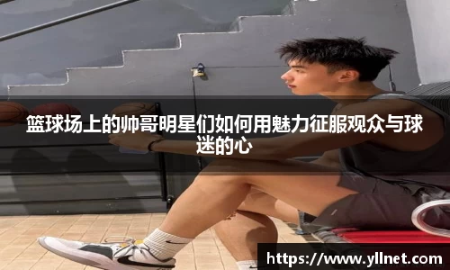 篮球场上的帅哥明星们如何用魅力征服观众与球迷的心