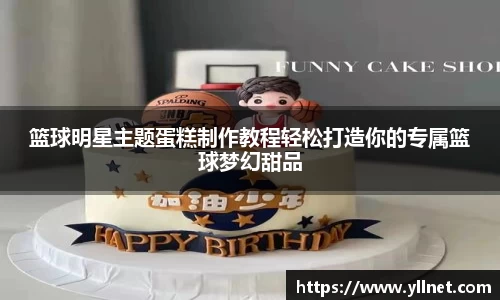 篮球明星主题蛋糕制作教程轻松打造你的专属篮球梦幻甜品